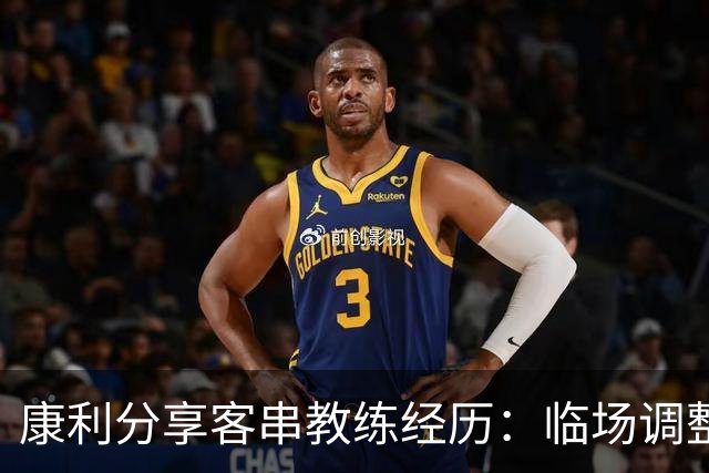 康利分享客串教练经历：临场调整比预想更复杂